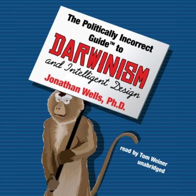 Politically Incorrect Guide to Darwinism and Intelligent Design - Jonathan Wells