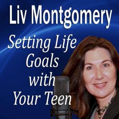 Setting Life Goals with Your Teen - Liv Montgomery