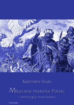 Mityczna historia Polski i mitologia sÅ‚owiaÅ„ska - Kazimierz Szulc