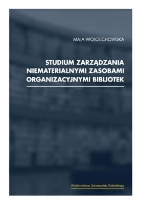 Studium zarzÄ…dzania niematerialnymi zasobami organizacyjnymi bibliotek - Maja Wojciechowska