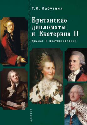 Британские дипломаты и Екатерина II. Диалог и противостояние - Татьяна Лабутина