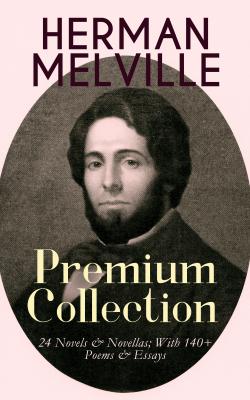 HERMAN MELVILLE – Premium Collection: 24 Novels & Novellas; With 140+ Poems & Essays - Герман Мелвилл