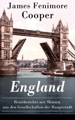 England - Reiseberichte mit Skizzen aus den Gesellschaften der Hauptstadt - Джеймс Фенимор Купер