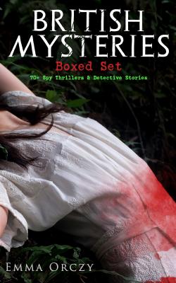 BRITISH MYSTERIES Boxed Set: 70+ Spy Thrillers & Detective Stories - Emma Orczy