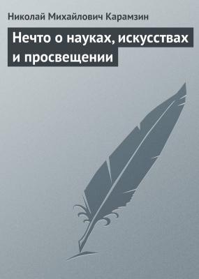 Нечто о науках, искусствах и просвещении - Николай Карамзин