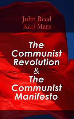 The Communist Revolution & The Communist Manifesto - John Reed