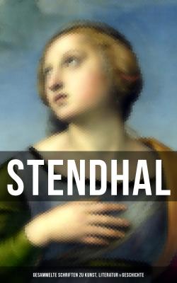 Stendhal: Gesammelte Schriften zu Kunst, Literatur & Geschichte - Стендаль