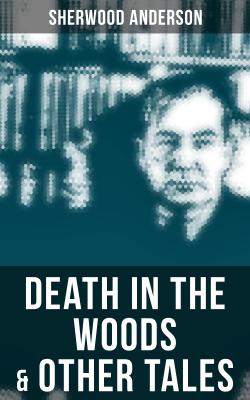 Death in the Woods & Other Tales - Sherwood Anderson