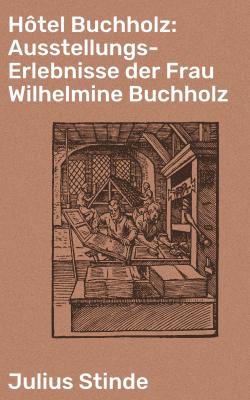 Hôtel Buchholz: Ausstellungs-Erlebnisse der Frau Wilhelmine Buchholz - Julius Stinde