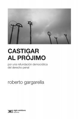 Castigar al prójimo - Roberto  Gargarella