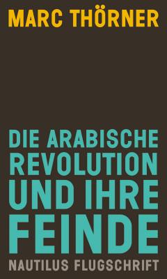Die arabische Revolution und ihre Feinde - Marc  Thorner