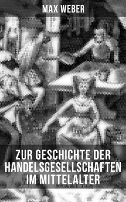 Zur Geschichte der Handelsgesellschaften im Mittelalter - Max Weber