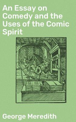 An Essay on Comedy and the Uses of the Comic Spirit - George Meredith