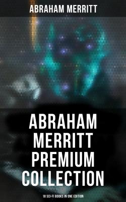 Abraham Merritt Premium Collection: 18 Sci-Fi Books in One Edition - Abraham  Merritt