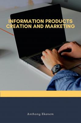 Information Products Creation and Marketing - Anthony  Ekanem