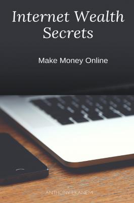 Internet Wealth Secrets - Anthony  Ekanem