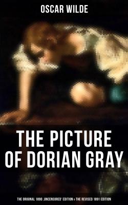THE PICTURE OF DORIAN GRAY (The Original 1890 'Uncensored' Edition & The Revised 1891 Edition) - Оскар Уайльд