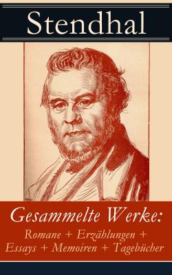 Gesammelte Werke: Romane + Erzählungen + Essays + Memoiren + Tagebücher - Стендаль