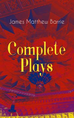 Complete Plays of J. M. Barrie - Джеймс Барри