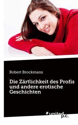 Die Zärtlichkeit des Profis und andere erotische Geschichten - Robert Brockmans