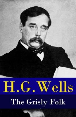 The Grisly Folk (A rare science fiction story by H. G. Wells) - Герберт Уэллс