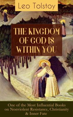 THE KINGDOM OF GOD IS WITHIN YOU (One of the Most Influential Books on Nonviolent Resistance, Christianity & Inner Fate) - Leo Tolstoy