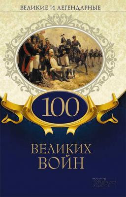 Великие и легендарные. 100 великих войн - Коллектив авторов