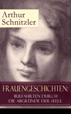 Frauengeschichten: Irrfahrten durch die Abgründe der Seele - Артур Шницлер