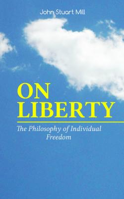 ON LIBERTY - The Philosophy of Individual Freedom - John Stuart Mill