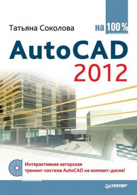 AutoCAD 2012 на 100% - Татьяна Соколова