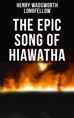 The Epic Song of Hiawatha - Генри Уодсуорт Лонгфелло