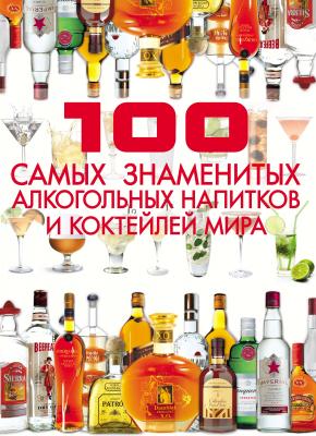 100 самых знаменитых алкогольных напитков и коктейлей мира - Д. И. Ермакович