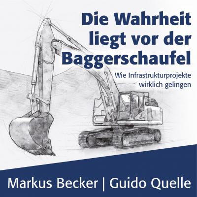 Die Wahrheit liegt vor der Baggerschaufel - Wie Infrastrukturprojekte wirklich gelingen (Ungekürzt) - Markus Becker