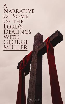 A Narrative of Some of the Lord's Dealings With George Müller (Vol.1-4) - George Muller