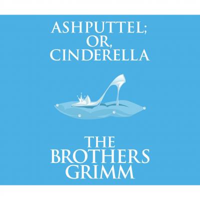 Ashputtel (or, Cinderella) (Unabridged) - the Brothers Grimm