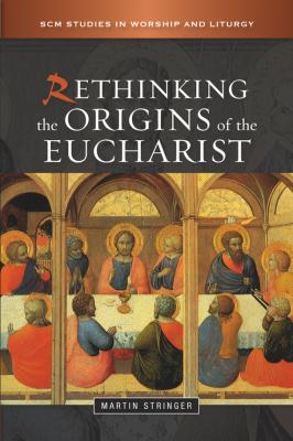 Rethinking the Origins of the Eucharist - Martin D. Stringer