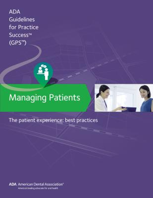 Managing Patients: The Patient Experience Guidelines for Pratctice Success - American Dental Association