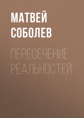 Пересечение реальностей - Матвей Соболев