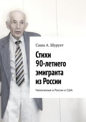 Стихи 90-летнего эмигранта из России. Написанные в России и США - Саша А. Шурухт