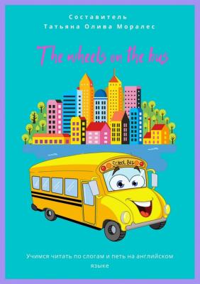 The wheels on the bus. Учимся читать по слогам и петь на английском языке - Татьяна Олива Моралес