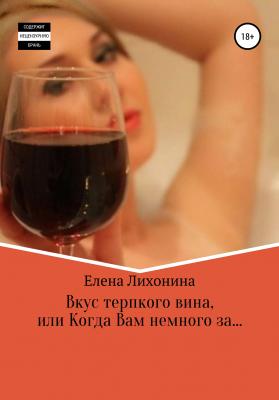 Вкус терпкого вина, или Когда Вам немного за… - Елена Вячеславовна Лихонина