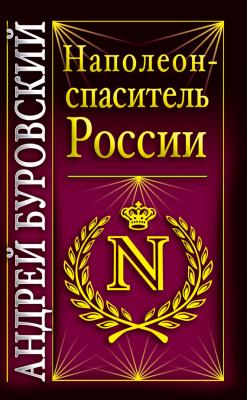 Наполеон – спаситель России - Андрей Буровский