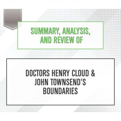 Summary, Analysis, and Review of Doctors Henry Cloud & John Townsend's Boundaries (Unabridged) - Start Publishing Notes
