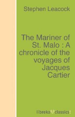 The Mariner of St. Malo : A chronicle of the voyages of Jacques Cartier - Stephen Leacock