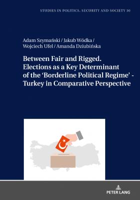 Between Fair and Rigged. Elections as a Key Determinant of the Borderline Political Regime - Turkey in Comparative Perspective - Adam Szymański