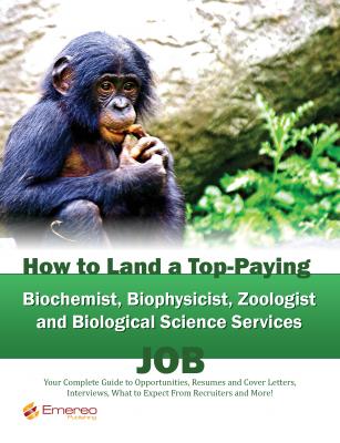 How to Land a Top-Paying Biochemist Biophysicist Zoologist and Biological Science Services Job: Your Complete Guide to Opportunities, Resumes and Cover Letters, Interviews, Salaries, Promotions, What to Expect From Recruiters and More! - Brad Andrews