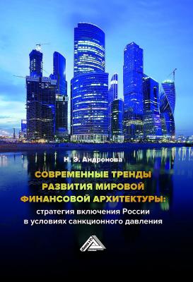 Современные тренды развития мировой финансовой архитектуры: стратегия включения России в условиях санкционного давления - Нелли Андронова