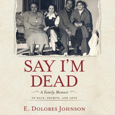 Say I'm Dead - A Family Memoir of Race, Secrets, and Love (Unabridged) - E. Dolores Johnson