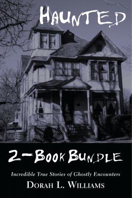 Haunted — Incredible True Stories of Ghostly Encounters 2-Book Bundle - Dorah L. Williams