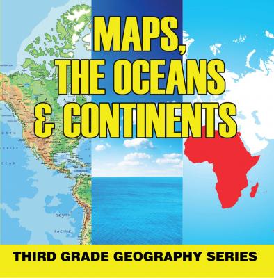 Maps, the Oceans & Continents : Third Grade Geography Series - Baby Professor